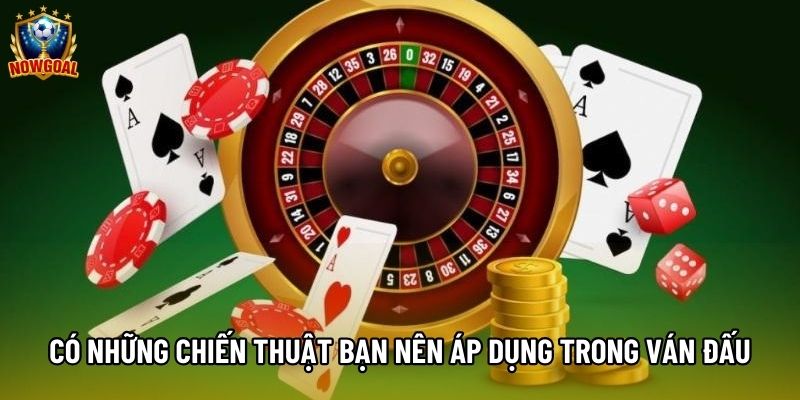 Có những chiến thuật bạn nên áp dụng trong ván đấu